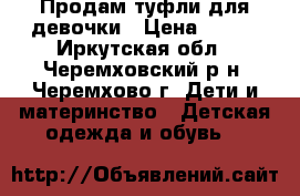 Продам туфли для девочки › Цена ­ 500 - Иркутская обл., Черемховский р-н, Черемхово г. Дети и материнство » Детская одежда и обувь   